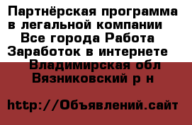 Партнёрская программа в легальной компании  - Все города Работа » Заработок в интернете   . Владимирская обл.,Вязниковский р-н